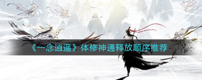 《一念逍遥》体修神通释放顺序推荐