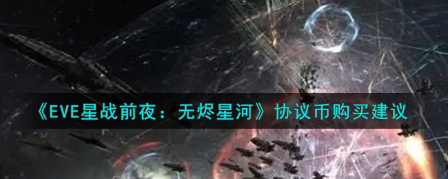 《EVE星战前夜：无烬星河》协议币购买建议