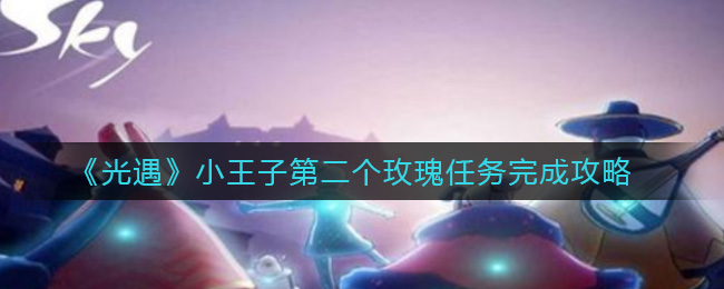 光遇小王子玫瑰任务攻略