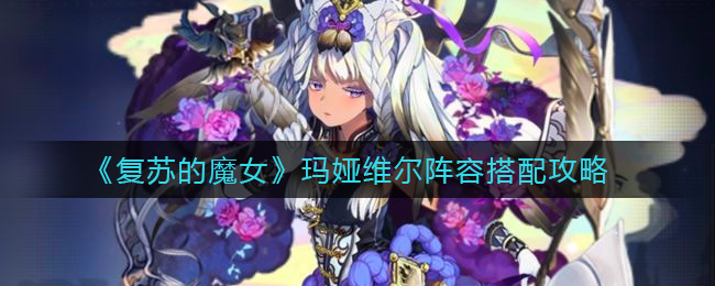 《复苏的魔女》玛娅维尔阵容搭配攻略