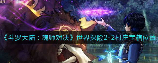 《斗罗大陆：魂师对决》世界探险2-2村庄宝箱位置介绍