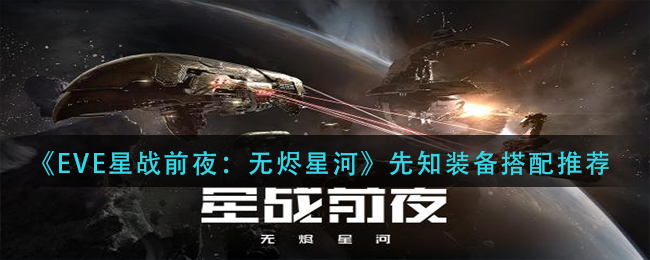 《EVE星战前夜：无烬星河》先知装备搭配推荐