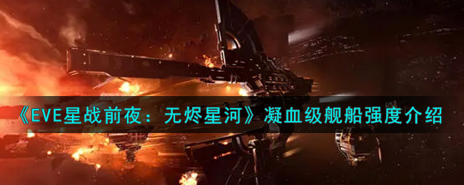 《EVE星战前夜：无烬星河》凝血级舰船强度介绍