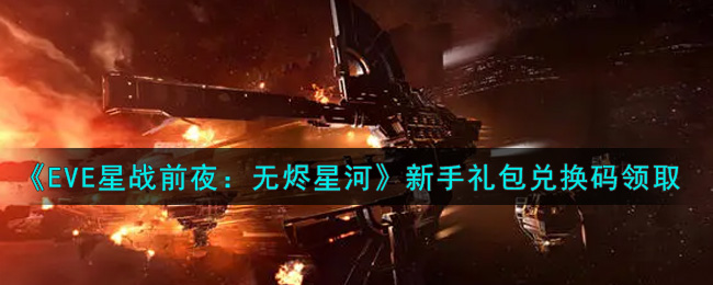 《EVE星战前夜：无烬星河》新手礼包兑换码领取