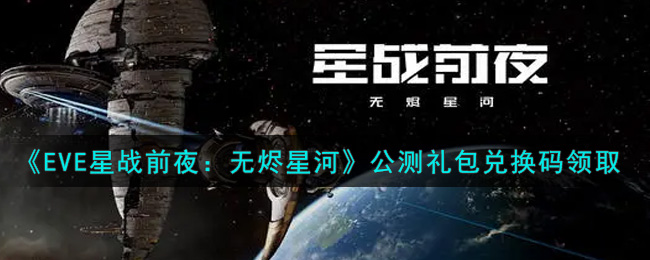 《EVE星战前夜：无烬星河》公测礼包兑换码领取