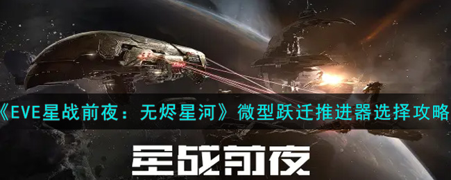 《EVE星战前夜：无烬星河》微型跃迁推进器选择攻略