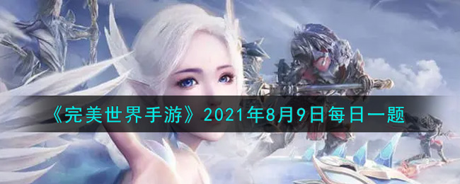 《完美世界手游》2021年8月9日每日一题