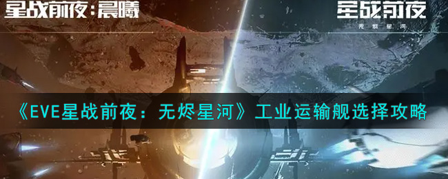 《EVE星战前夜：无烬星河》工业运输舰选择攻略