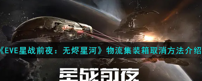 《EVE星战前夜：无烬星河》物流集装箱取消方法介绍