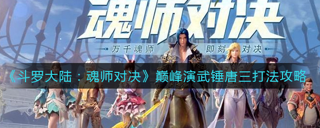 《斗罗大陆：魂师对决》巅峰演武锤唐三打法攻略