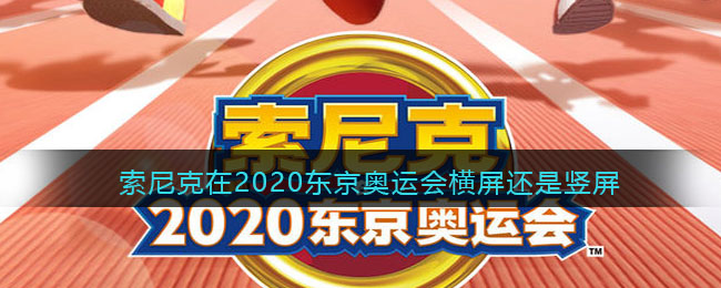 索尼克在2020东京奥运会横屏还是竖屏