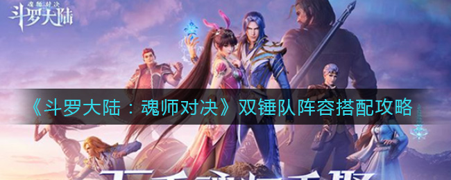 《斗罗大陆：魂师对决》双锤队阵容搭配攻略