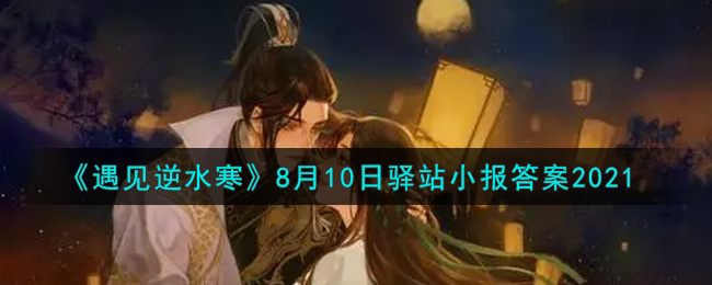 《遇见逆水寒》8月10日驿站小报答案2021