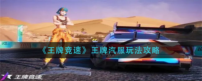 《王牌竞速》王牌汽服玩法攻略