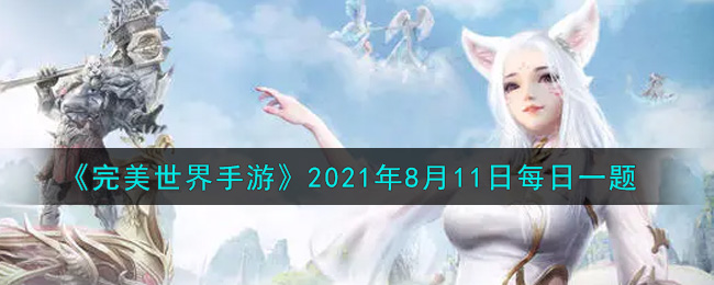 《完美世界手游》2021年8月11日每日一题