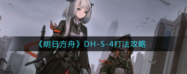 《明日方舟》DH-S-4打法攻略