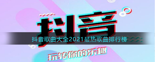 抖音歌曲大全21最热歌曲排行榜 抖音歌曲大全21最热歌曲名单 3dm手游
