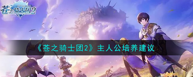 《苍之骑士团2》主人公培养建议