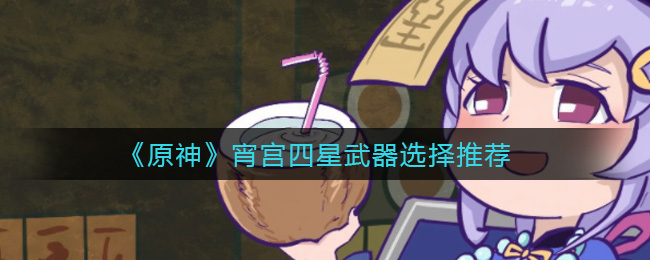 《原神》宵宫四星武器选择推荐