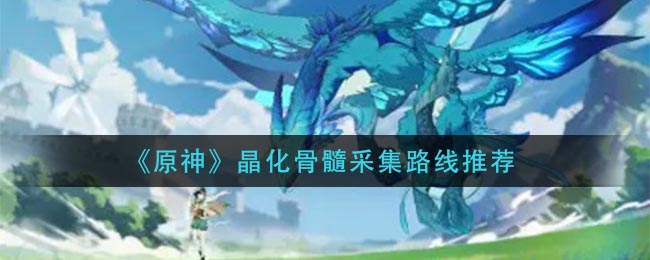 《原神》晶化骨髓采集路线推荐