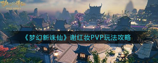 《梦幻新诛仙》谢红妆PVP玩法攻略