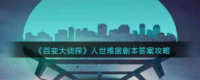 《百变大侦探》人世难居剧本答案攻略