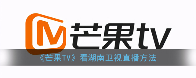 芒果tv怎么看湖南卫视直播电视（看湖南卫视直播方法）