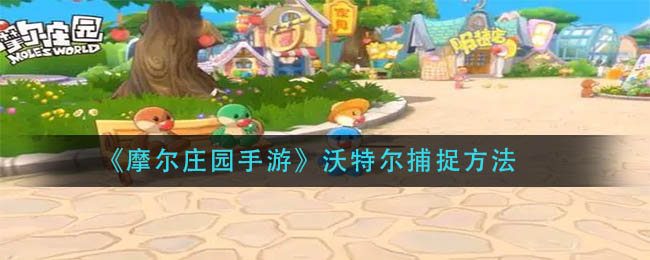 “摩尔庄园手游沃特尔捕捉方法解析”