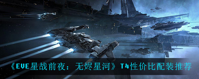 《EVE星战前夜：无烬星河》T4性价比配装推荐