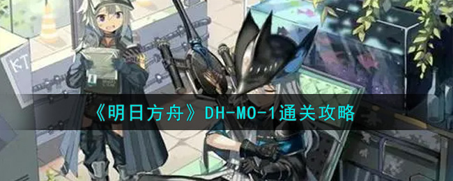 《明日方舟》DH-MO-1通关攻略