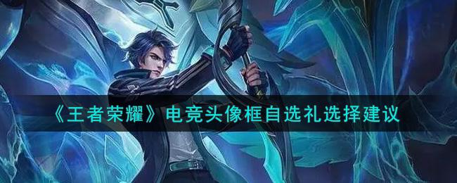 《王者荣耀》电竞头像框自选礼选择建议