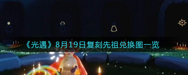 《光遇》8月19日复刻先祖兑换图一览