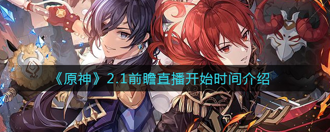 《原神》2.1前瞻直播开始时间介绍