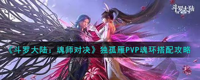 《斗罗大陆：魂师对决》独孤雁PVP魂环搭配攻略