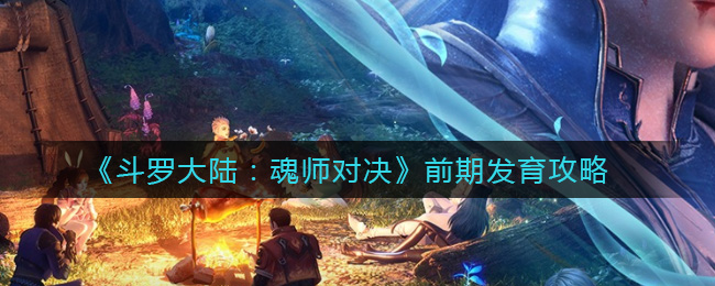 《斗罗大陆：魂师对决》前期发育攻略