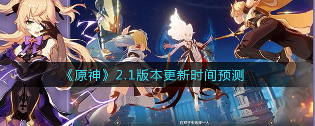 《原神》2.1版本更新时间预测
