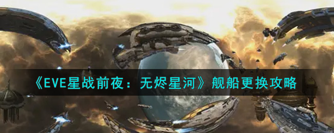 《EVE星战前夜：无烬星河》舰船更换攻略