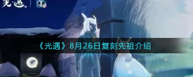 《光遇》8月26日复刻先祖介绍