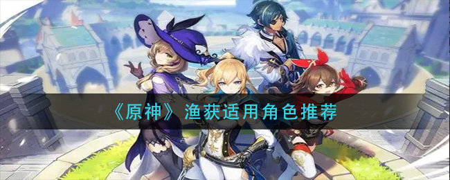 谁适合使用原神捕鱼技能