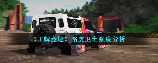 《王牌竞速》路虎卫士强度分析