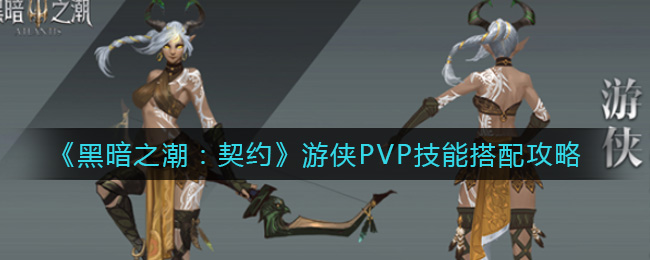 《黑暗之潮：契约》游侠PVP技能搭配攻略