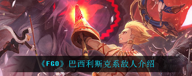 《FGO》巴西利斯克系敌人介绍