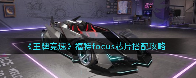 《王牌竞速》福特focus芯片搭配攻略