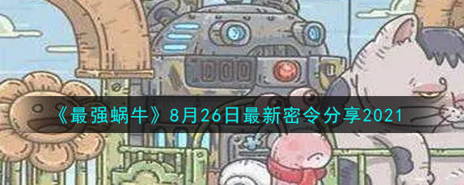 8月26日揭秘：最强蜗牛2021年最新密令一览