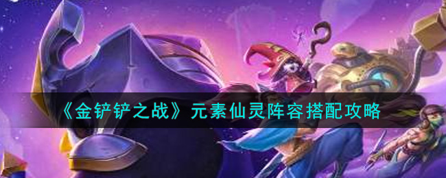 金铲铲之战仙灵元素组合攻略