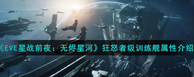 《EVE星战前夜：无烬星河》狂怒者级训练舰属性介绍