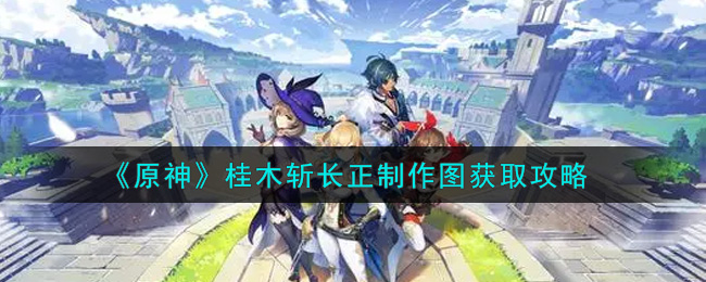 《原神》桂木斩长正制作图获取攻略