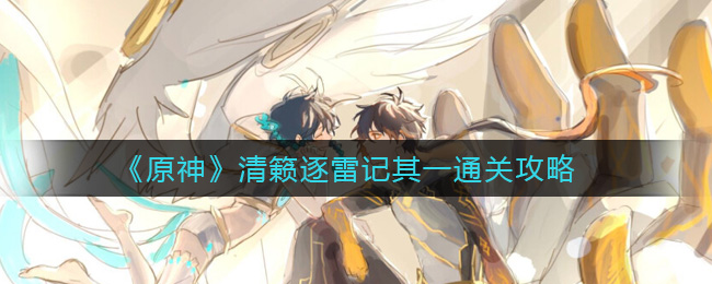 原神清籁逐雷第一篇攻略