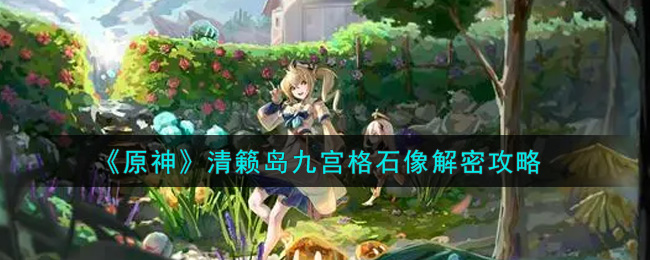 《原神》清籁岛九宫格石像解密攻略