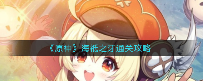 《原神》海祗之牙通关攻略